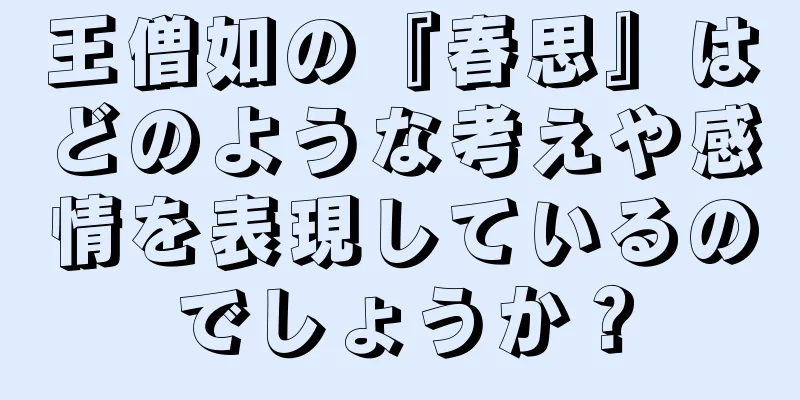 王僧如の『春思』はどのような考えや感情を表現しているのでしょうか？