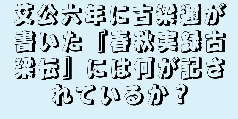 艾公六年に古梁邇が書いた『春秋実録古梁伝』には何が記されているか？