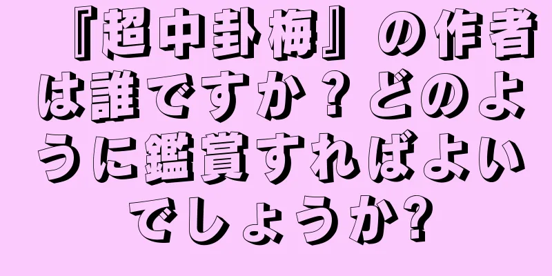 『超中卦梅』の作者は誰ですか？どのように鑑賞すればよいでしょうか?