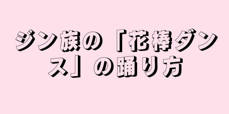 ジン族の「花棒ダンス」の踊り方