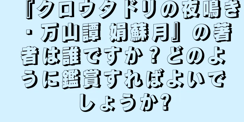 『クロウタドリの夜鳴き・万山譚 娟蘇月』の著者は誰ですか？どのように鑑賞すればよいでしょうか?