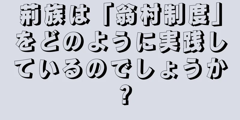 荊族は「翁村制度」をどのように実践しているのでしょうか？