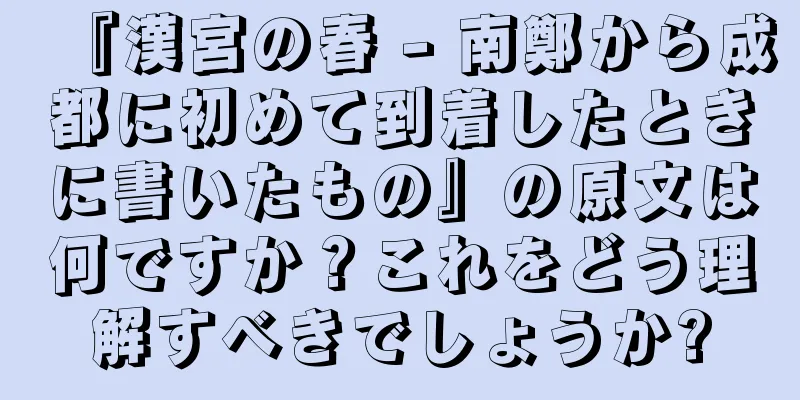 『漢宮の春 - 南鄭から成都に初めて到着したときに書いたもの』の原文は何ですか？これをどう理解すべきでしょうか?