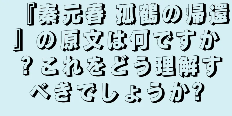 『秦元春 孤鶴の帰還』の原文は何ですか？これをどう理解すべきでしょうか?