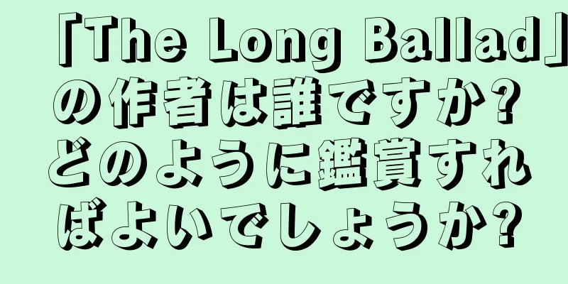 「The Long Ballad」の作者は誰ですか?どのように鑑賞すればよいでしょうか?