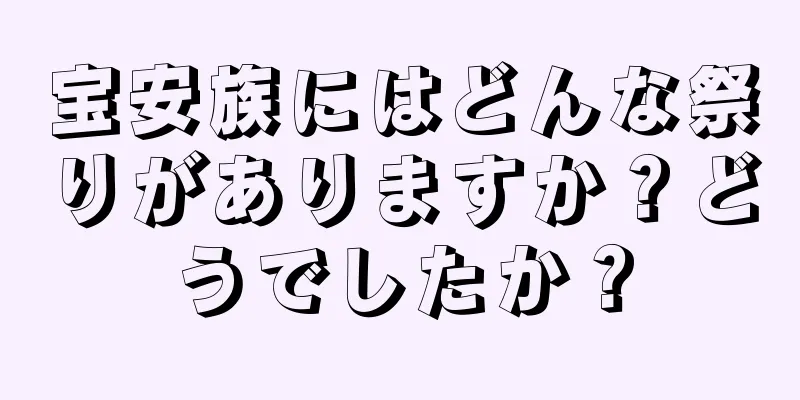 宝安族にはどんな祭りがありますか？どうでしたか？