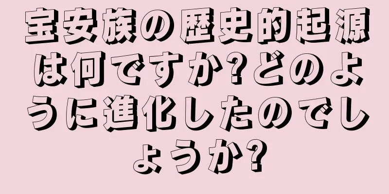 宝安族の歴史的起源は何ですか?どのように進化したのでしょうか?