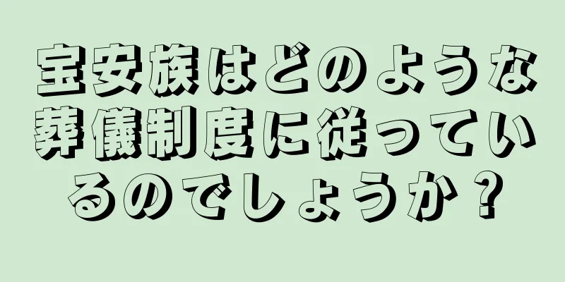 宝安族はどのような葬儀制度に従っているのでしょうか？