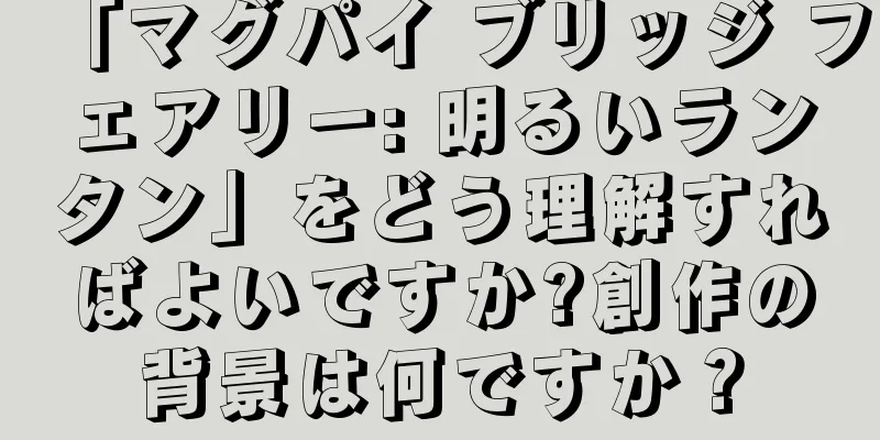 「マグパイ ブリッジ フェアリー: 明るいランタン」をどう理解すればよいですか?創作の背景は何ですか？