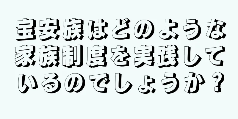 宝安族はどのような家族制度を実践しているのでしょうか？