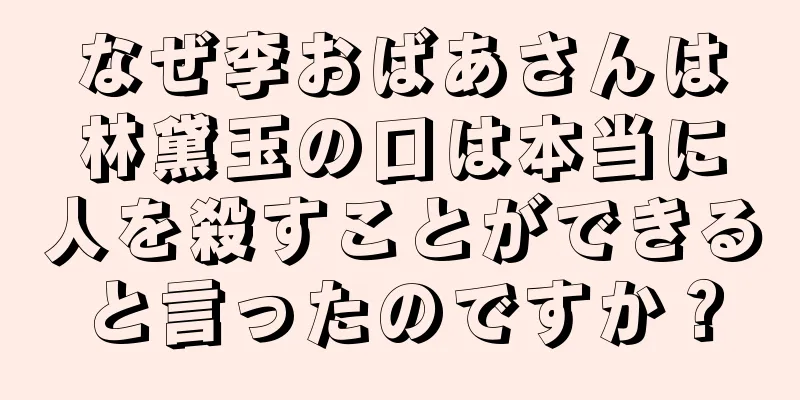 なぜ李おばあさんは林黛玉の口は本当に人を殺すことができると言ったのですか？