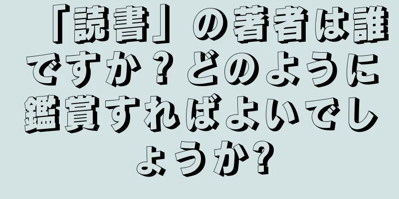 「読書」の著者は誰ですか？どのように鑑賞すればよいでしょうか?