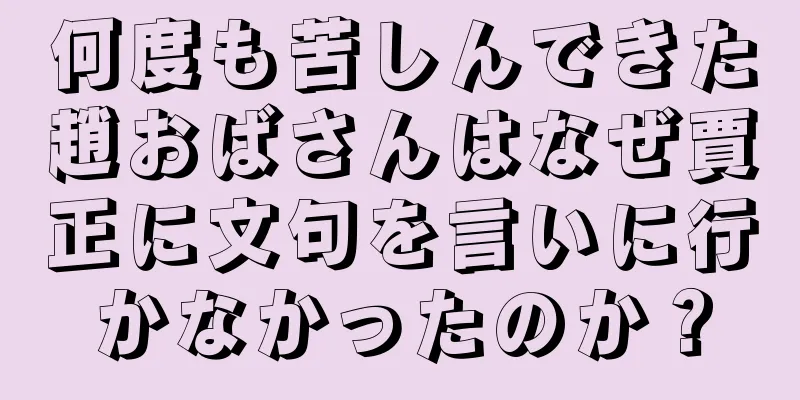 何度も苦しんできた趙おばさんはなぜ賈正に文句を言いに行かなかったのか？