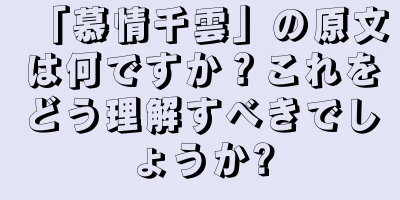 「慕情千雲」の原文は何ですか？これをどう理解すべきでしょうか?