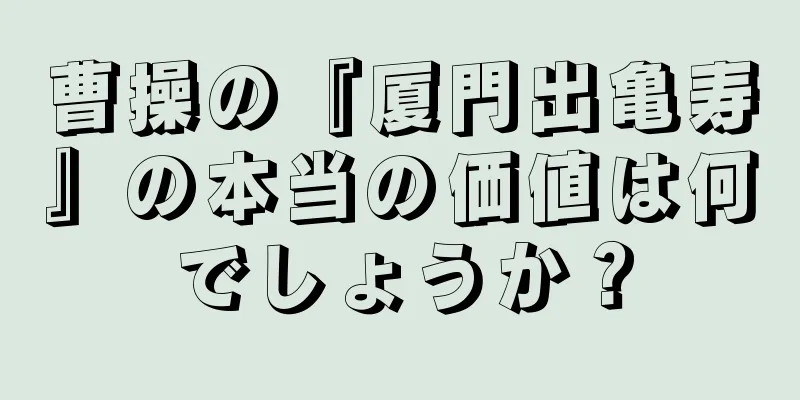 曹操の『厦門出亀寿』の本当の価値は何でしょうか？
