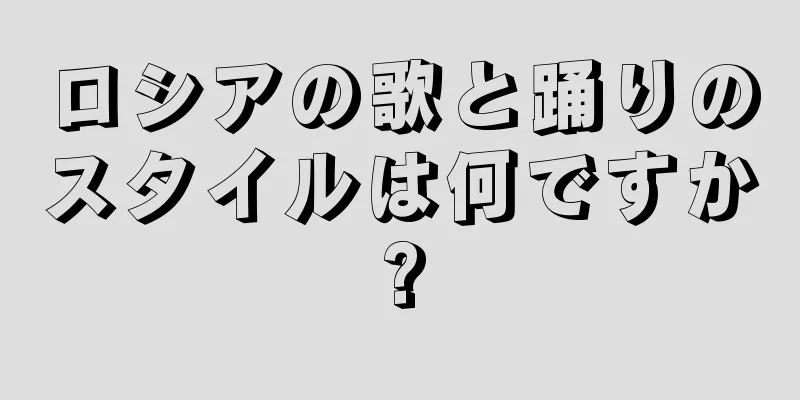 ロシアの歌と踊りのスタイルは何ですか?