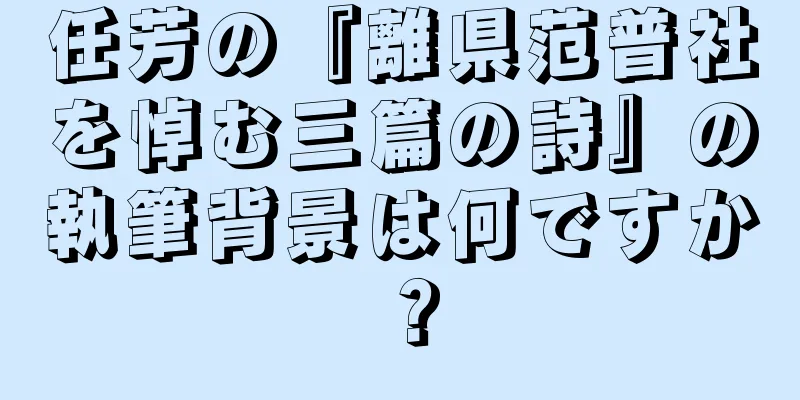 任芳の『離県范普社を悼む三篇の詩』の執筆背景は何ですか？