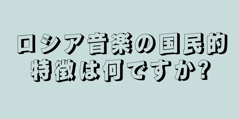 ロシア音楽の国民的特徴は何ですか?