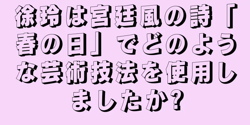 徐玲は宮廷風の詩「春の日」でどのような芸術技法を使用しましたか?