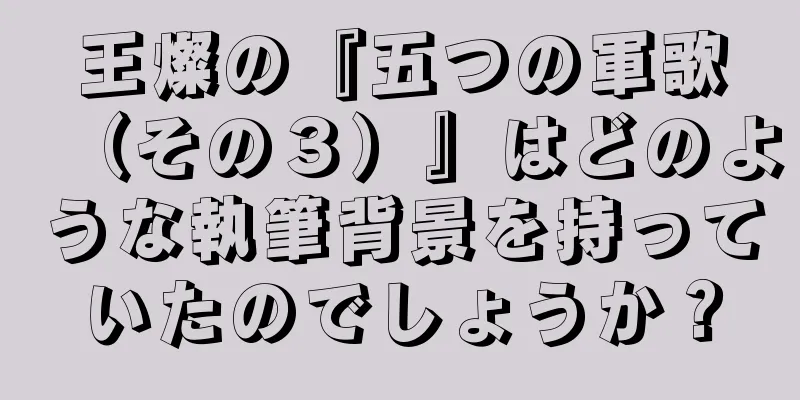 王燦の『五つの軍歌（その３）』はどのような執筆背景を持っていたのでしょうか？