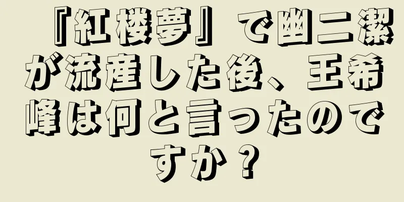 『紅楼夢』で幽二潔が流産した後、王希峰は何と言ったのですか？