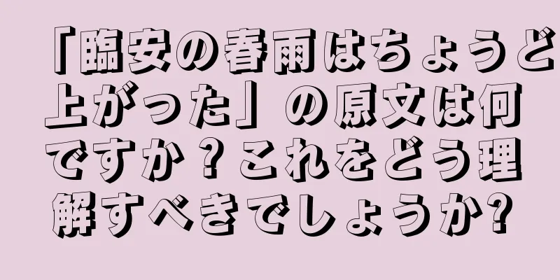 「臨安の春雨はちょうど上がった」の原文は何ですか？これをどう理解すべきでしょうか?