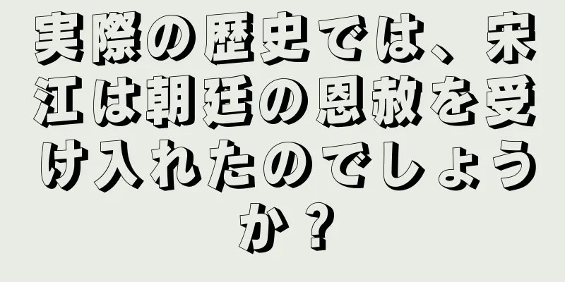 実際の歴史では、宋江は朝廷の恩赦を受け入れたのでしょうか？