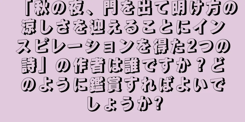 「秋の夜、門を出て明け方の涼しさを迎えることにインスピレーションを得た2つの詩」の作者は誰ですか？どのように鑑賞すればよいでしょうか?