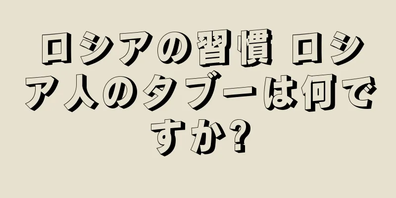 ロシアの習慣 ロシア人のタブーは何ですか?