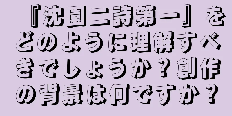 『沈園二詩第一』をどのように理解すべきでしょうか？創作の背景は何ですか？