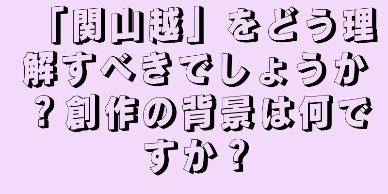 「関山越」をどう理解すべきでしょうか？創作の背景は何ですか？