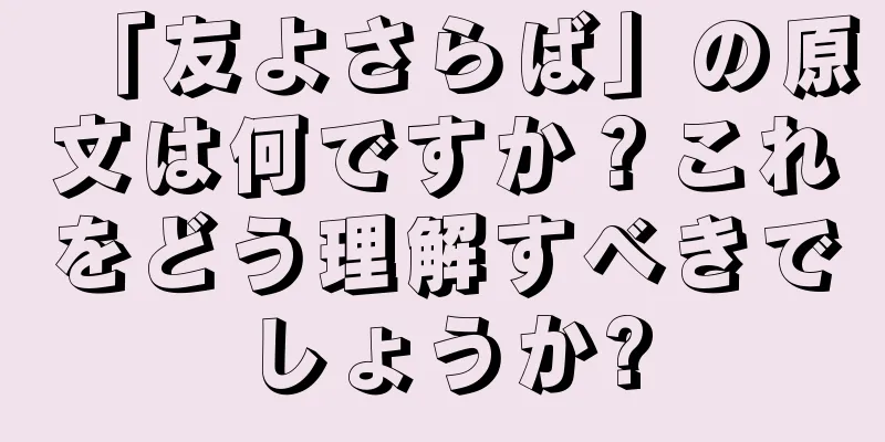 「友よさらば」の原文は何ですか？これをどう理解すべきでしょうか?