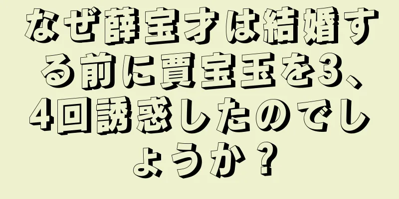 なぜ薛宝才は結婚する前に賈宝玉を3、4回誘惑したのでしょうか？