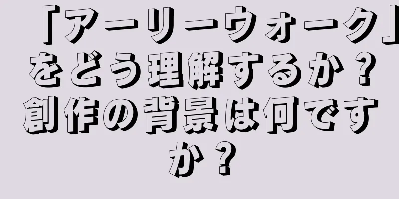 「アーリーウォーク」をどう理解するか？創作の背景は何ですか？