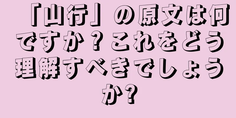 「山行」の原文は何ですか？これをどう理解すべきでしょうか?