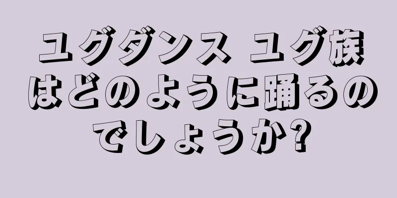 ユグダンス ユグ族はどのように踊るのでしょうか?