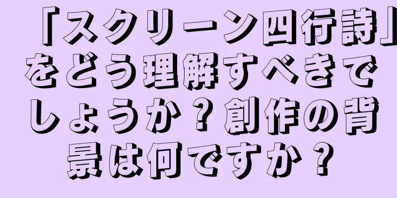 「スクリーン四行詩」をどう理解すべきでしょうか？創作の背景は何ですか？