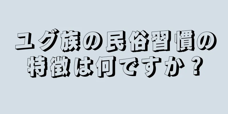 ユグ族の民俗習慣の特徴は何ですか？
