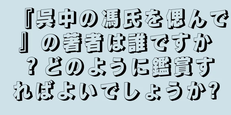 『呉中の馮氏を偲んで』の著者は誰ですか？どのように鑑賞すればよいでしょうか?