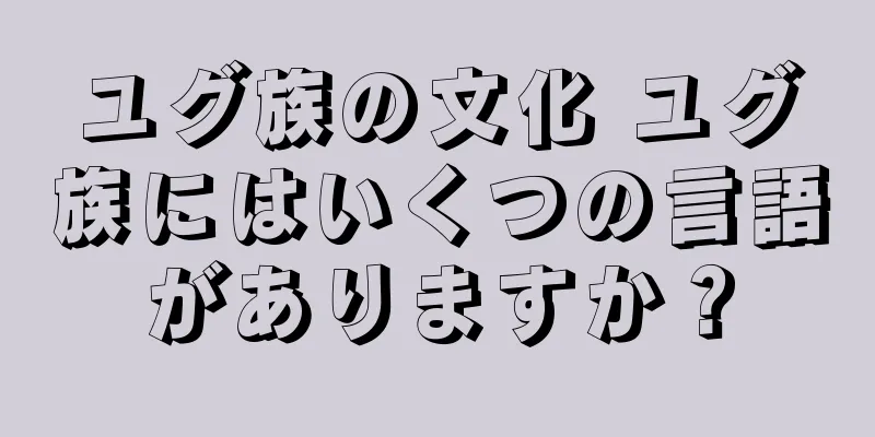 ユグ族の文化 ユグ族にはいくつの言語がありますか？