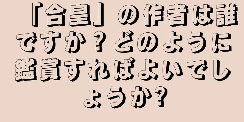 「合皇」の作者は誰ですか？どのように鑑賞すればよいでしょうか?