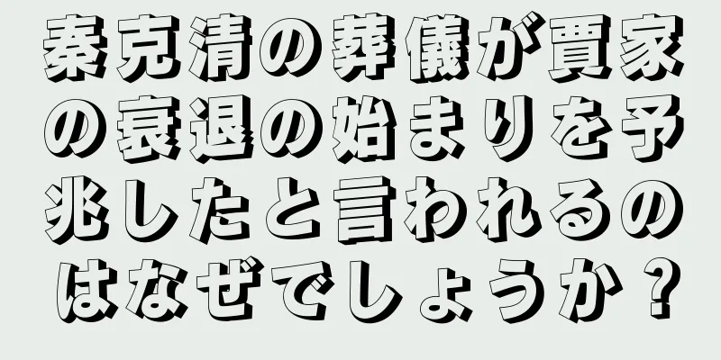 秦克清の葬儀が賈家の衰退の始まりを予兆したと言われるのはなぜでしょうか？