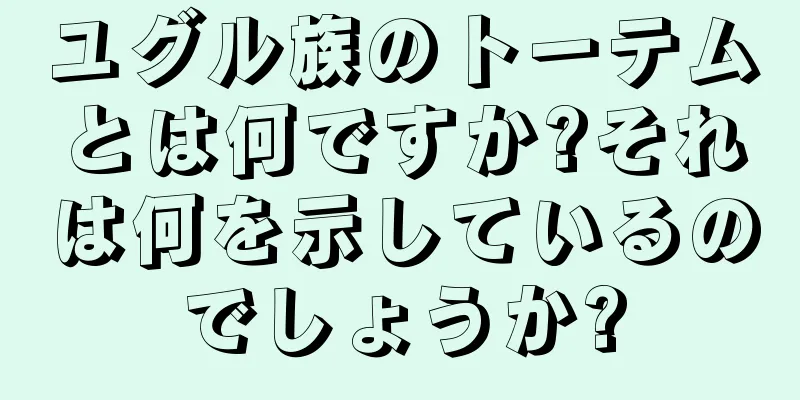 ユグル族のトーテムとは何ですか?それは何を示しているのでしょうか?