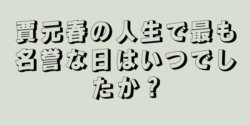 賈元春の人生で最も名誉な日はいつでしたか？