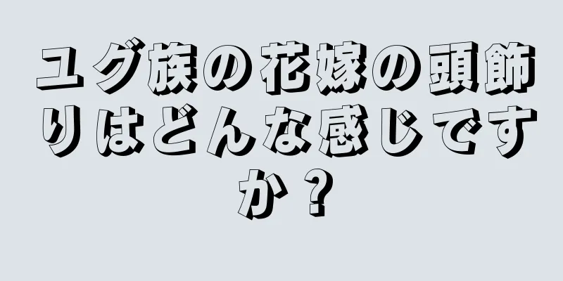 ユグ族の花嫁の頭飾りはどんな感じですか？