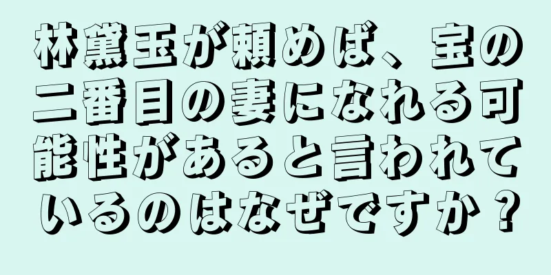 林黛玉が頼めば、宝の二番目の妻になれる可能性があると言われているのはなぜですか？