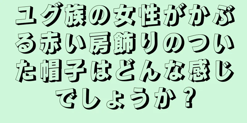 ユグ族の女性がかぶる赤い房飾りのついた帽子はどんな感じでしょうか？