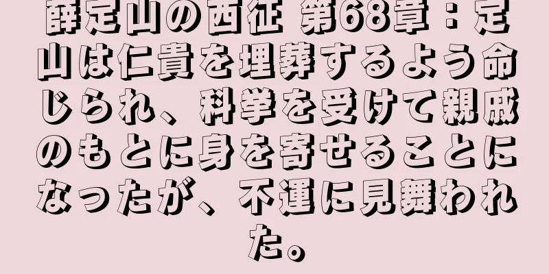 薛定山の西征 第68章：定山は仁貴を埋葬するよう命じられ、科挙を受けて親戚のもとに身を寄せることになったが、不運に見舞われた。