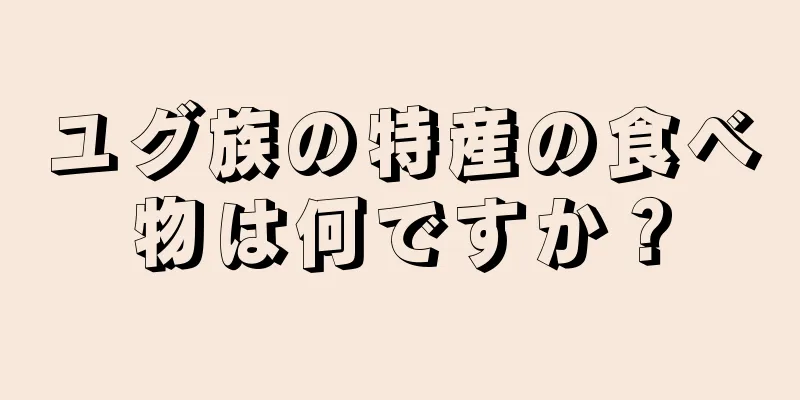 ユグ族の特産の食べ物は何ですか？