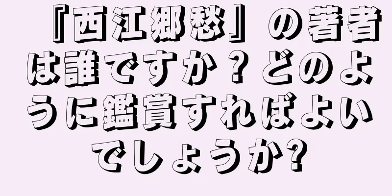 『西江郷愁』の著者は誰ですか？どのように鑑賞すればよいでしょうか?